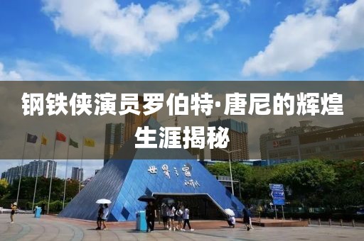 钢铁侠演员罗伯特·唐尼的辉煌生涯揭秘
