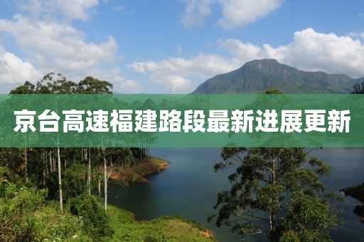 京台高速福建路段最新进展更新