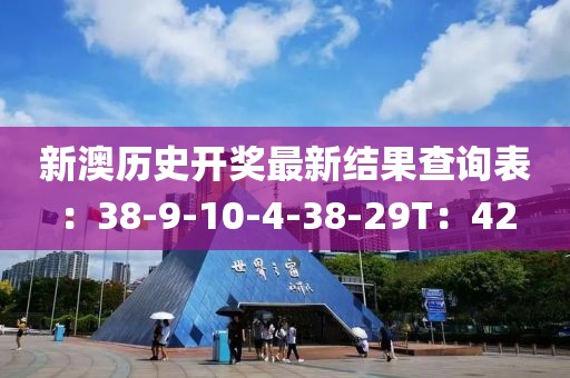 新澳历史开奖最新结果查询表：38-9-10-4-38-29T：42