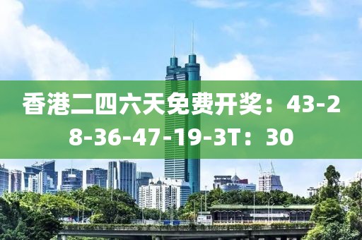 香港二四六天免费开奖：43-28-36-47-19-3T：30