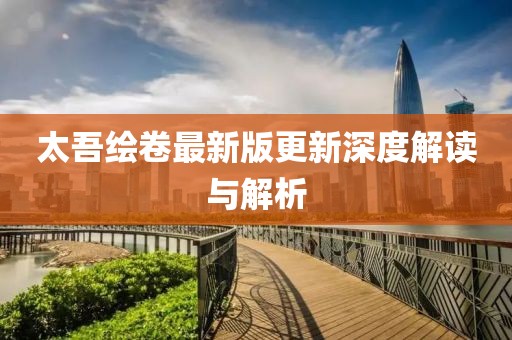 太吾绘卷最新版更新深度解读与解析