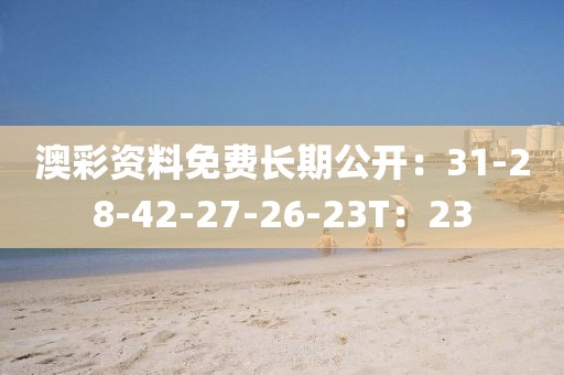 澳彩资料免费长期公开：31-28-42-27-26-23T：23