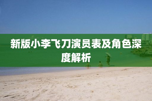 新版小李飞刀演员表及角色深度解析