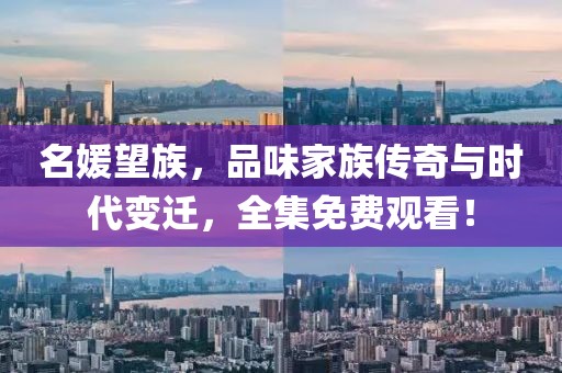 名媛望族，品味家族传奇与时代变迁，全集免费观看！