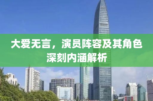 大爱无言，演员阵容及其角色深刻内涵解析
