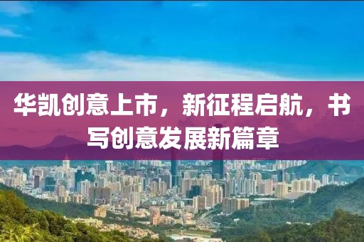 华凯创意上市，新征程启航，书写创意发展新篇章