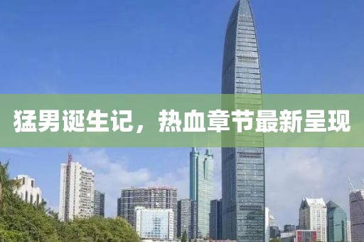 猛男诞生记，热血章节最新呈现