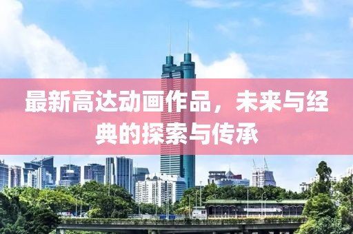 最新高达动画作品，未来与经典的探索与传承