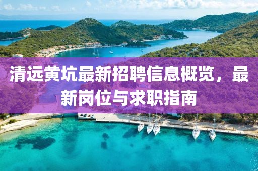 清远黄坑最新招聘信息概览，最新岗位与求职指南