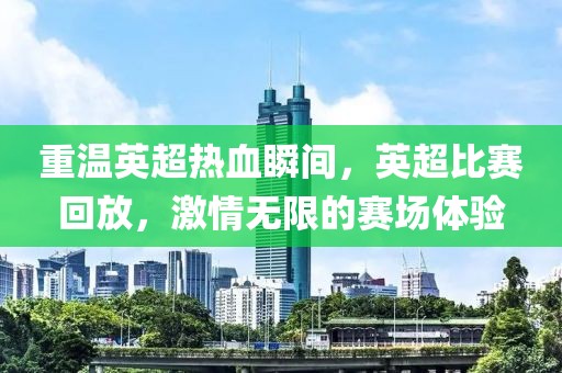重温英超热血瞬间，英超比赛回放，激情无限的赛场体验