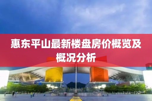 惠东平山最新楼盘房价概览及概况分析