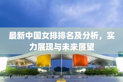 最新中国女排排名及分析，实力展现与未来展望