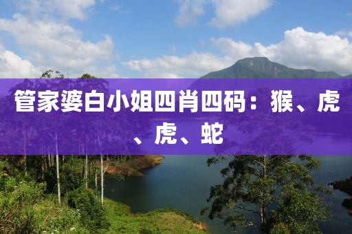 管家婆白小姐四肖四码：猴、虎、虎、蛇