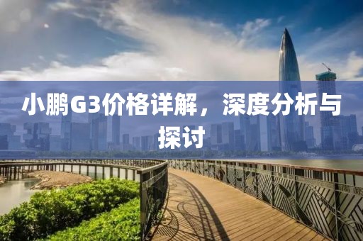 小鹏G3价格详解，深度分析与探讨