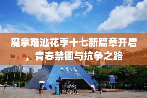魔掌难逃花季十七新篇章开启，青春禁锢与抗争之路