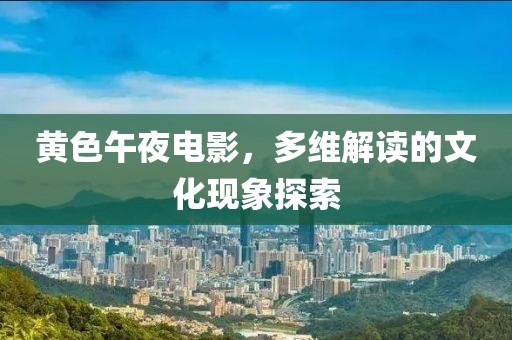 黄色午夜电影，多维解读的文化现象探索