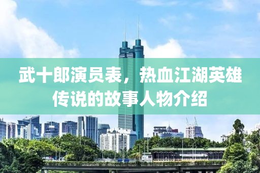 武十郎演员表，热血江湖英雄传说的故事人物介绍