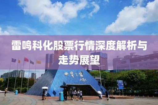 雷鸣科化股票行情深度解析与走势展望