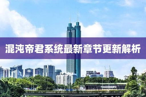 混沌帝君系统最新章节更新解析