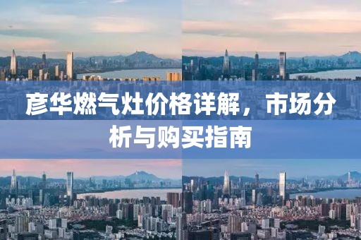 彦华燃气灶价格详解，市场分析与购买指南
