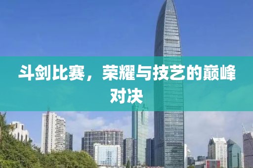 斗剑比赛，荣耀与技艺的巅峰对决