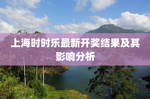 上海时时乐最新开奖结果及其影响分析