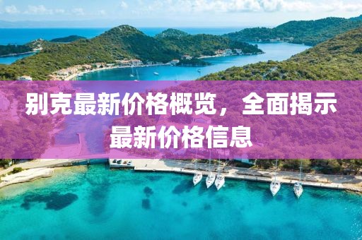 别克最新价格概览，全面揭示最新价格信息
