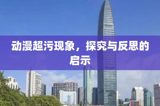 动漫超污现象，探究与反思的启示
