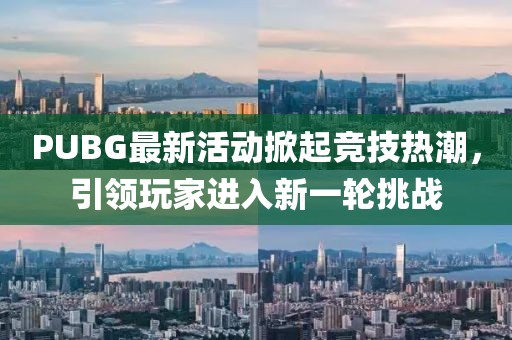 PUBG最新活动掀起竞技热潮，引领玩家进入新一轮挑战