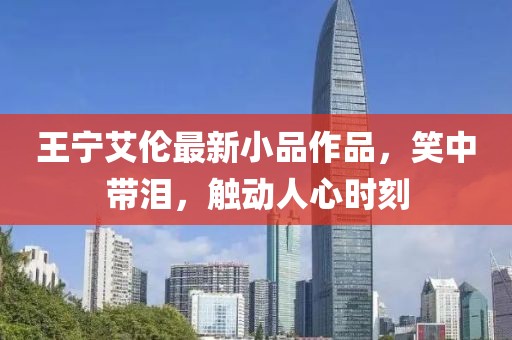 王宁艾伦最新小品作品，笑中带泪，触动人心时刻