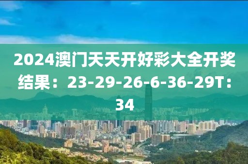 2024澳门天天开好彩大全开奖结果：23-29-26-6-36-29T：34