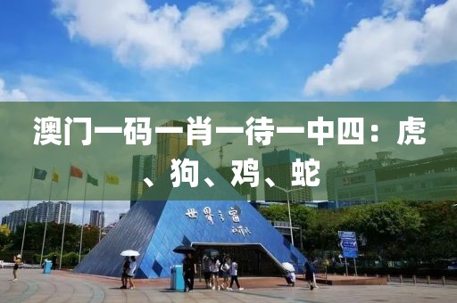 澳门一码一肖一待一中四：虎、狗、鸡、蛇