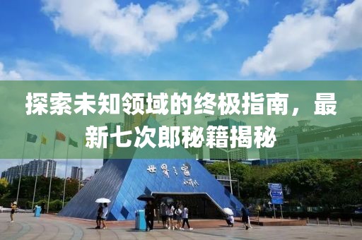 探索未知领域的终极指南，最新七次郎秘籍揭秘