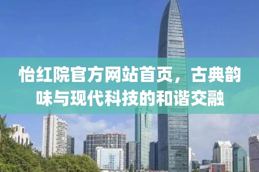 怡红院官方网站首页，古典韵味与现代科技的和谐交融