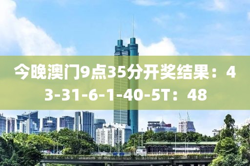 今晚澳门9点35分开奖结果：43-31-6-1-40-5T：48