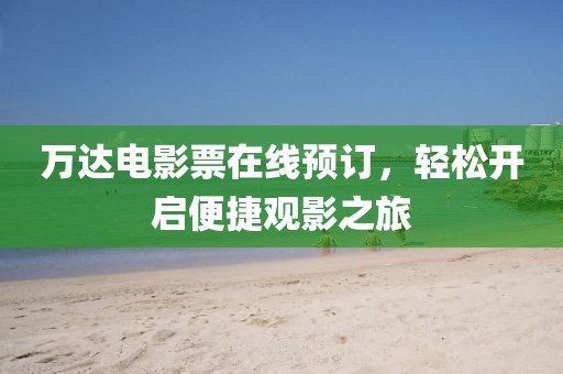 万达电影票在线预订，轻松开启便捷观影之旅