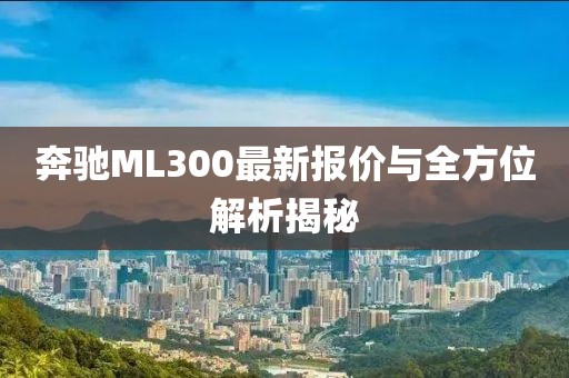 奔驰ML300最新报价与全方位解析揭秘