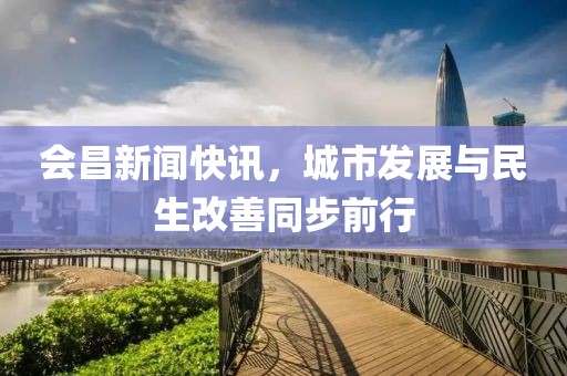 会昌新闻快讯，城市发展与民生改善同步前行