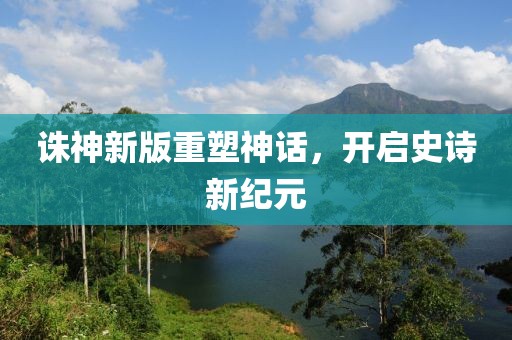 诛神新版重塑神话，开启史诗新纪元