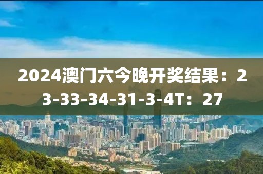 2024澳门六今晚开奖结果：23-33-34-31-3-4T：27