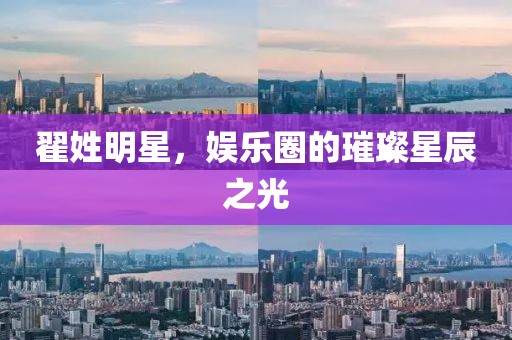 翟姓明星，娱乐圈的璀璨星辰之光