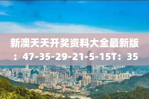 新澳天天开奖资料大全最新版：47-35-29-21-5-15T：35