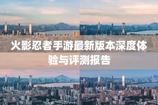 火影忍者手游最新版本深度体验与评测报告