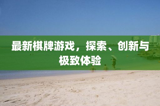 最新棋牌游戏，探索、创新与极致体验