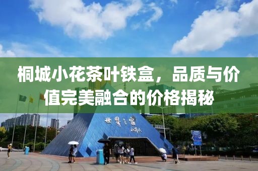 桐城小花茶叶铁盒，品质与价值完美融合的价格揭秘