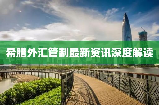 希腊外汇管制最新资讯深度解读