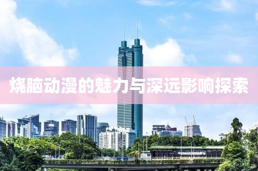烧脑动漫的魅力与深远影响探索