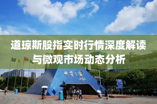 道琼斯股指实时行情深度解读与微观市场动态分析