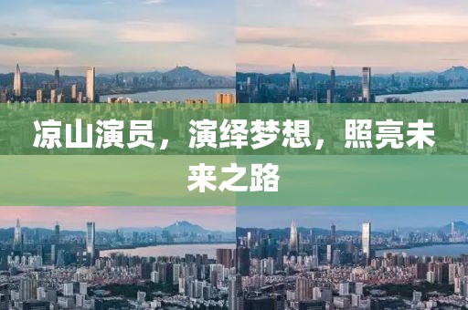凉山演员，演绎梦想，照亮未来之路