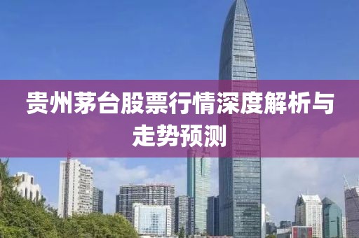 贵州茅台股票行情深度解析与走势预测